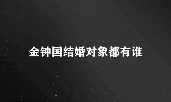 金钟国结婚对象都有谁