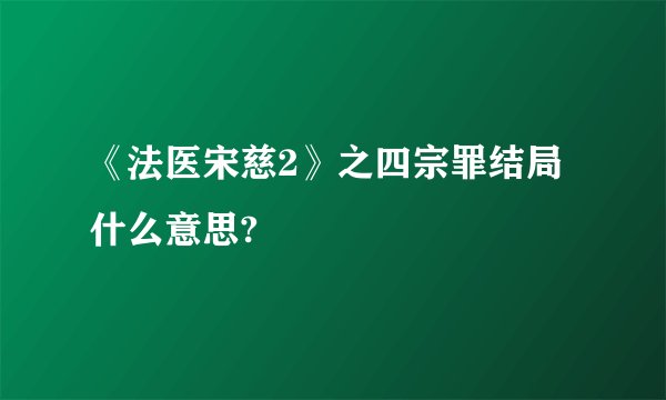 《法医宋慈2》之四宗罪结局什么意思?