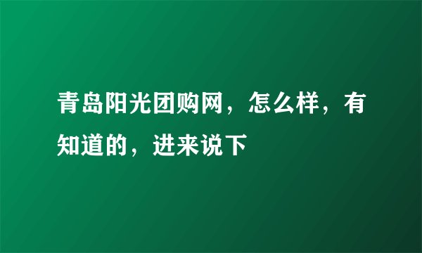 青岛阳光团购网，怎么样，有知道的，进来说下