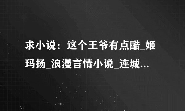 求小说：这个王爷有点酷_姬玛扬_浪漫言情小说_连城读书完整版百度网盘链接下载