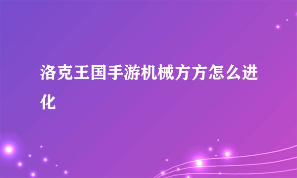 洛克王国手游机械方方怎么进化