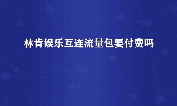 林肯娱乐互连流量包要付费吗