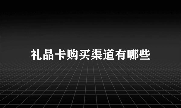礼品卡购买渠道有哪些