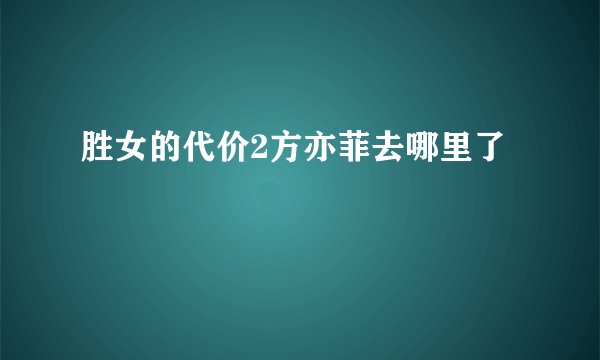 胜女的代价2方亦菲去哪里了