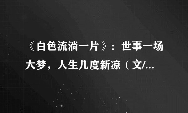《白色流淌一片》：世事一场大梦，人生几度新凉（文/江寒园）