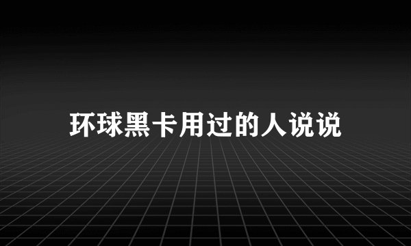 环球黑卡用过的人说说