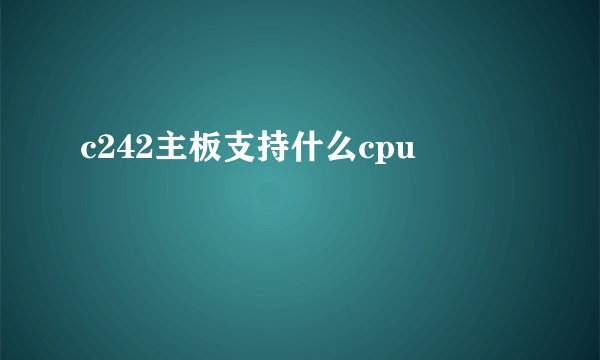 c242主板支持什么cpu