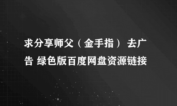 求分享师父（金手指） 去广告 绿色版百度网盘资源链接