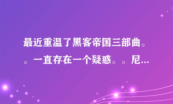 最近重温了黑客帝国三部曲。。一直存在一个疑惑。。尼奥在现实世界为什么也有超能力。。
