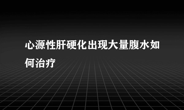 心源性肝硬化出现大量腹水如何治疗