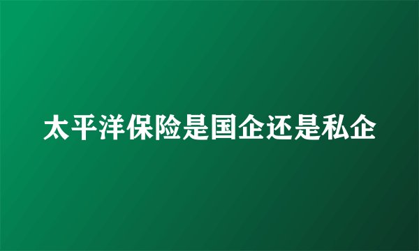 太平洋保险是国企还是私企