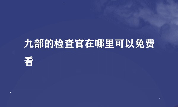 九部的检查官在哪里可以免费看