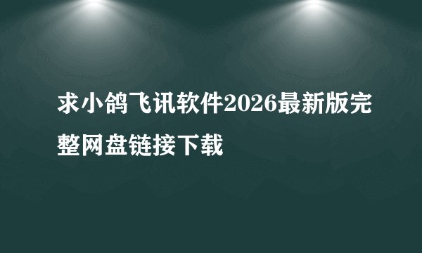 求小鸽飞讯软件2026最新版完整网盘链接下载