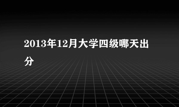 2013年12月大学四级哪天出分