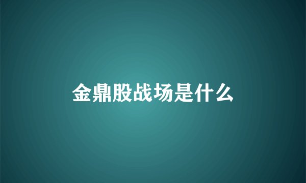 金鼎股战场是什么