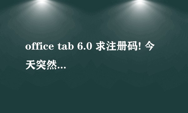 office tab 6.0 求注册码! 今天突然不能用了...求好心人给个码 谢谢!请发送到 linkin3wt@gmail.com 万分感
