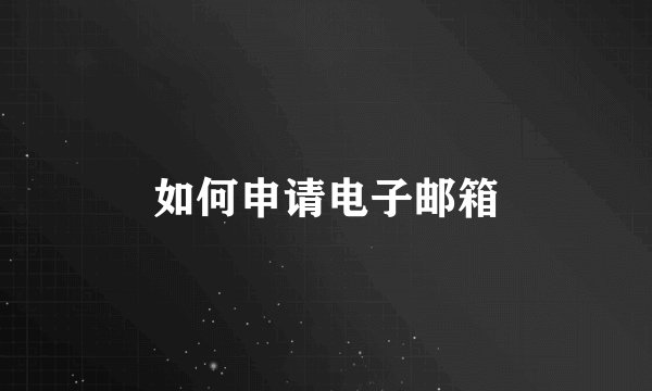 如何申请电子邮箱