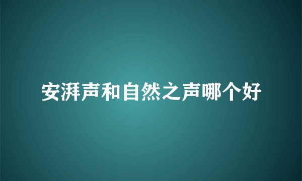 安湃声和自然之声哪个好