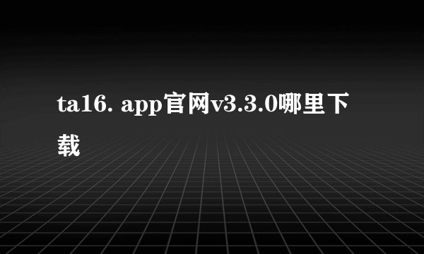 ta16. app官网v3.3.0哪里下载