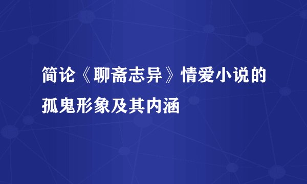 简论《聊斋志异》情爱小说的孤鬼形象及其内涵