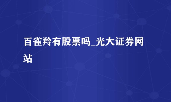 百雀羚有股票吗_光大证券网站