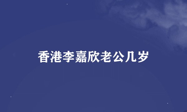 香港李嘉欣老公几岁