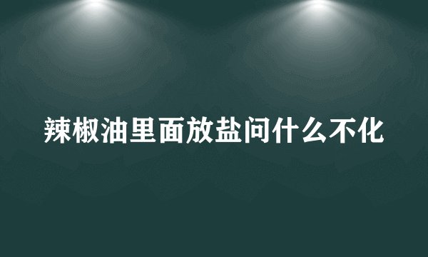 辣椒油里面放盐问什么不化