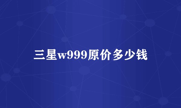 三星w999原价多少钱