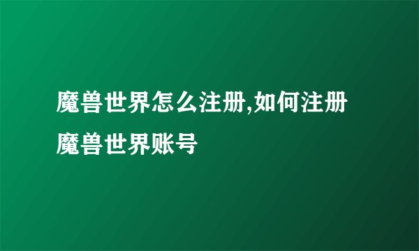 魔兽世界怎么注册,如何注册魔兽世界账号