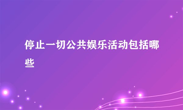 停止一切公共娱乐活动包括哪些