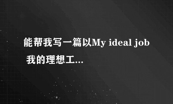能帮我写一篇以My ideal job 我的理想工作 为题的100词作文吗