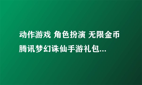 动作游戏 角色扮演 无限金币 腾讯梦幻诛仙手游礼包网盘下载链接在哪里找