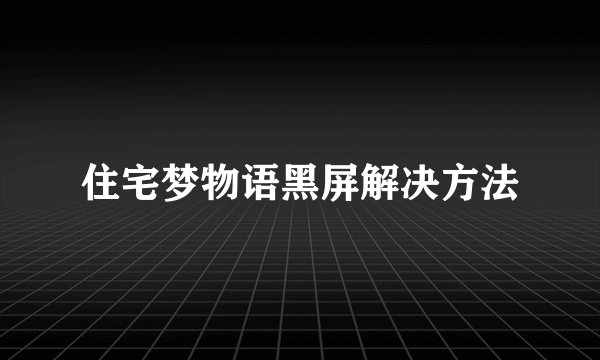 住宅梦物语黑屏解决方法