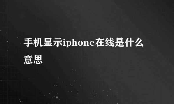 手机显示iphone在线是什么意思