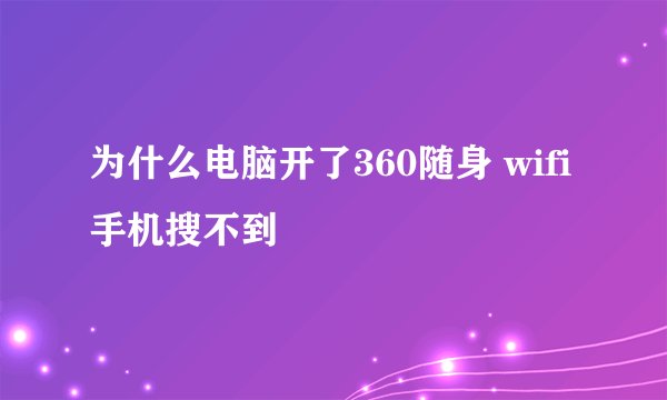为什么电脑开了360随身 wifi手机搜不到