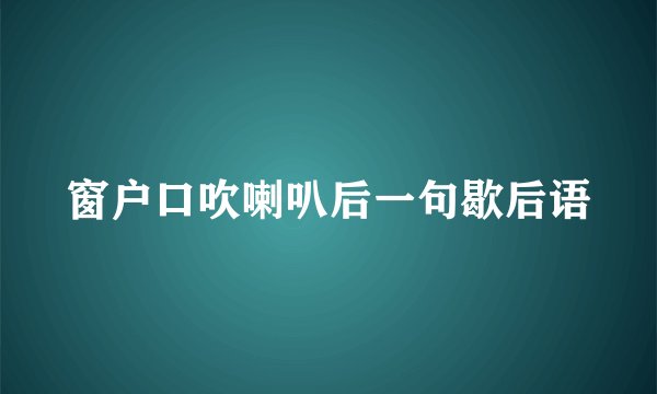 窗户口吹喇叭后一句歇后语