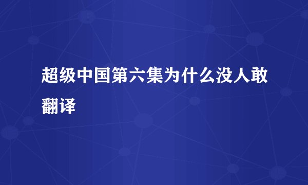 超级中国第六集为什么没人敢翻译