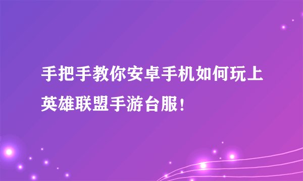 手把手教你安卓手机如何玩上英雄联盟手游台服！
