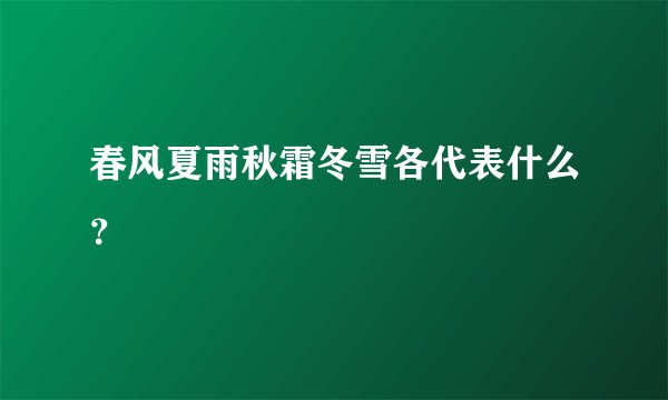 春风夏雨秋霜冬雪各代表什么？