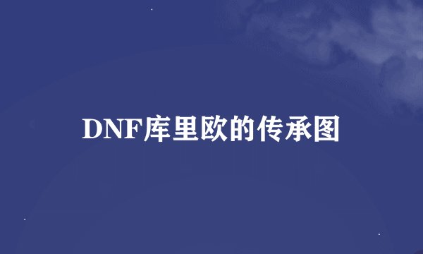 DNF库里欧的传承图