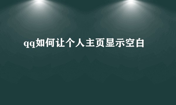 qq如何让个人主页显示空白