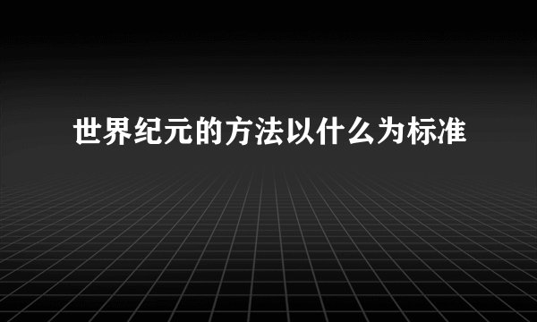 世界纪元的方法以什么为标准