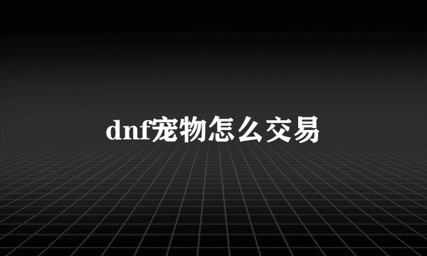 dnf宠物怎么交易