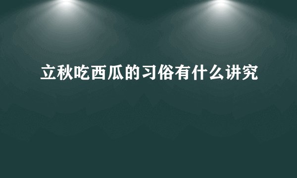 立秋吃西瓜的习俗有什么讲究