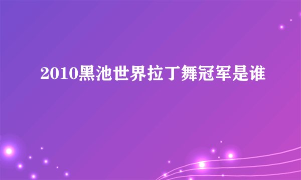 2010黑池世界拉丁舞冠军是谁