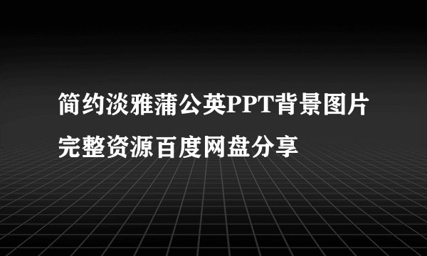 简约淡雅蒲公英PPT背景图片完整资源百度网盘分享