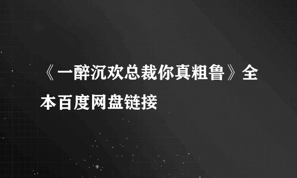 《一醉沉欢总裁你真粗鲁》全本百度网盘链接