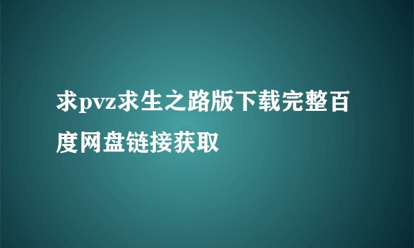 求pvz求生之路版下载完整百度网盘链接获取