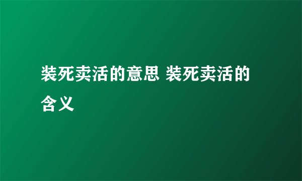 装死卖活的意思 装死卖活的含义