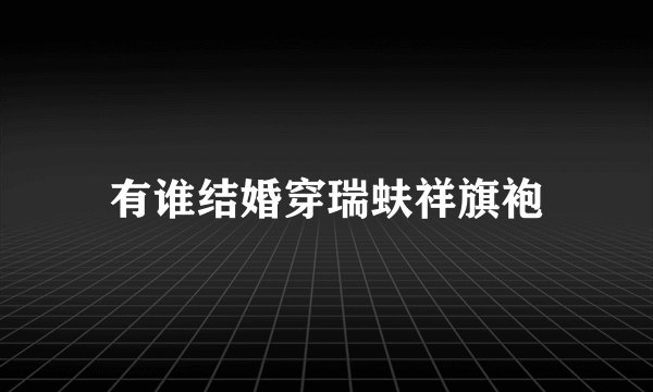 有谁结婚穿瑞蚨祥旗袍